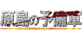 原島の予備軍 (harasima on sparetroops)