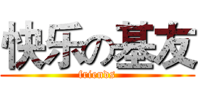 快乐の基友 (friends)