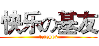 快乐の基友 (friends)