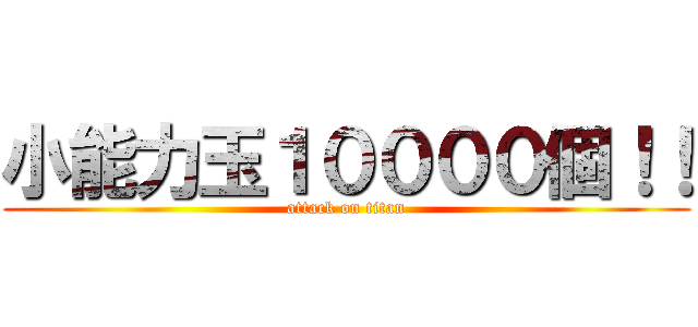 小能力玉１００００個！！ (attack on titan)