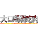 大口喝酒吃肉 (we are the best)