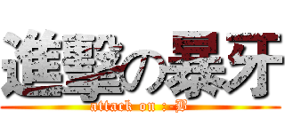 進擊の暴牙 (attack on :-B)