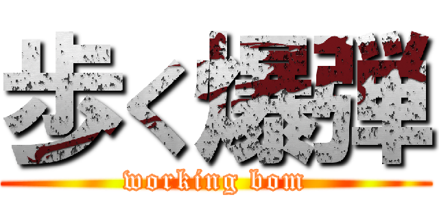 歩く爆弾 (working bom)