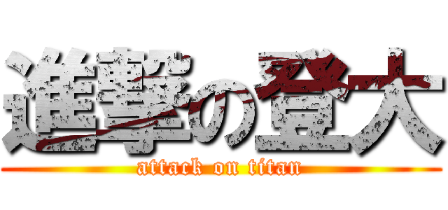 進撃の登大 (attack on titan)