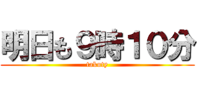 明日も９時１０分 (takuty)