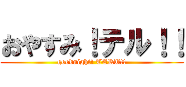 おやすみ！テル！！ (goodnight! TERU!!)
