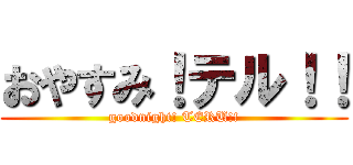 おやすみ！テル！！ (goodnight! TERU!!)