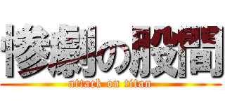 惨劇の股間 (attack on titan)