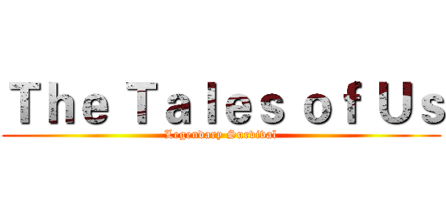 Ｔｈｅ Ｔａｌｅｓ ｏｆ Ｕｓ (Legendary Survival)