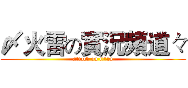 〆火雷の實況頻道々 (attack on titan)