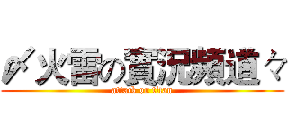 〆火雷の實況頻道々 (attack on titan)