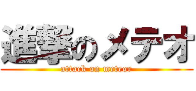 進撃のメテオ (attack on meteor)