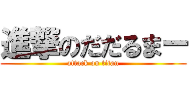 進撃のだだるまー (attack on titan)