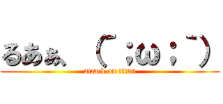 るあぁ、（´；ω；｀） (attack on titan)