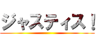 ジャスティス！ ()