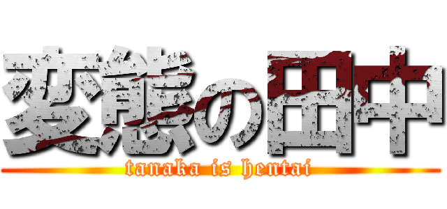 変態の田中 (tanaka is hentai)