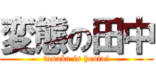 変態の田中 (tanaka is hentai)