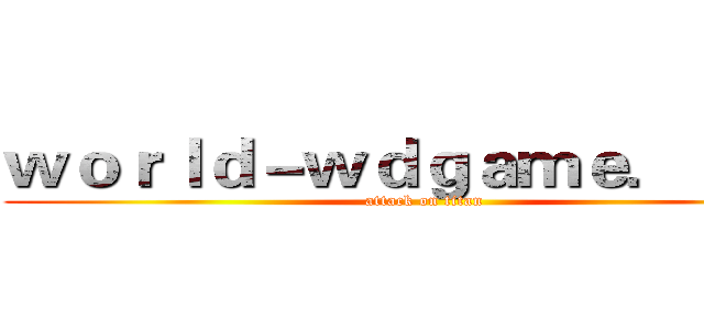ｗｏｒｌｄ－ｗｄｇａｍｅ．ｃｏｍ (attack on titan)