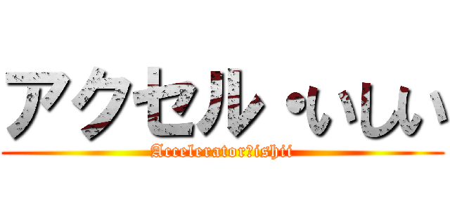 アクセル・いしい (Accelerator・ishii)