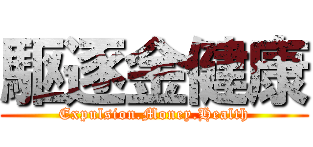 駆逐金健康 (Expulsion.Money.Health)