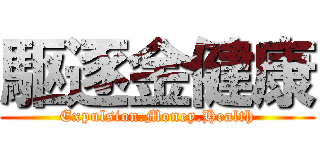 駆逐金健康 (Expulsion.Money.Health)