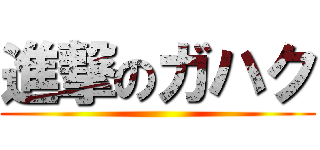 進撃のガハク ()