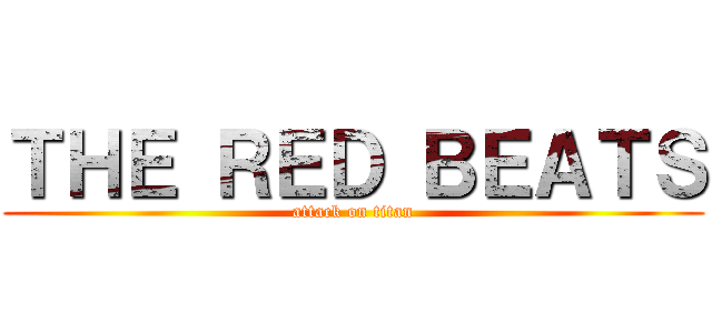 ＴＨＥ ＲＥＤ ＢＥＡＴＳ (attack on titan)