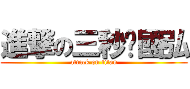 進撃の三秒俠國弘 (attack on titan)