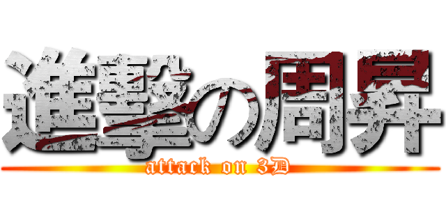 進擊の周昇 (attack on 3D)