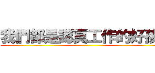 我們都是認真工作的好孩子 ()