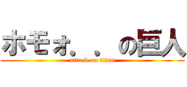 ホモォ．．の巨人 (attack on titan)
