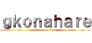 ｇｋｏｎａｈａｒｅ (attack on titan)