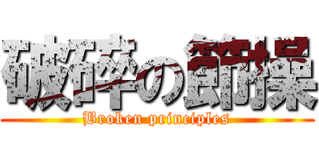 破碎の節操 (Broken principles)