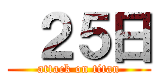  ２５日 (attack on titan)