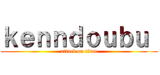ｋｅｎｎｄｏｕｂｕ  (attack on titan)
