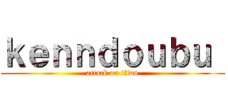 ｋｅｎｎｄｏｕｂｕ  (attack on titan)