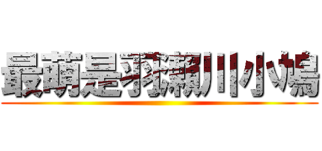 最萌是羽瀨川小鳩 ()