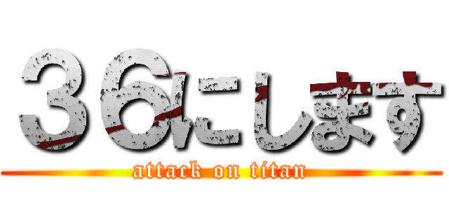 ３６にします (attack on titan)