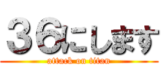 ３６にします (attack on titan)