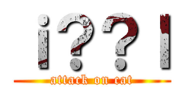 ｉ？？ｌ (attack on cat)