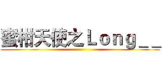 蜜柑天使之Ｌｏｎｇ＿＿ ()