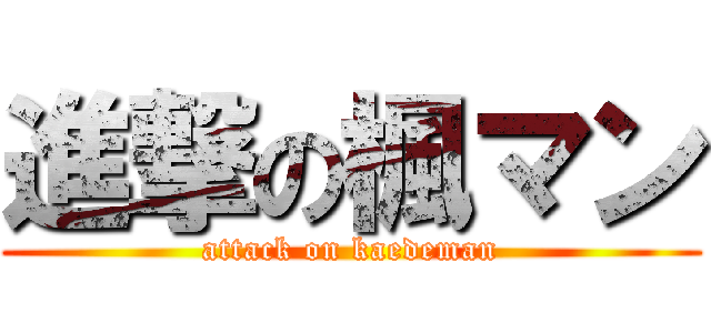 進撃の楓マン (attack on kaedeman)