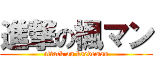 進撃の楓マン (attack on kaedeman)