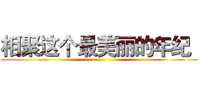 相聚这个最美丽的年纪
 ()