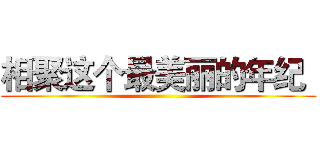 相聚这个最美丽的年纪
 ()