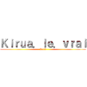 Ｋｉｒｕａ．ｌｅ．ｖｒａｉ (K.l.V)