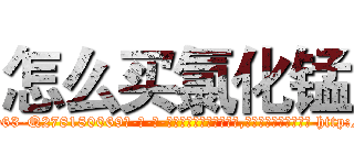怎么买氯化锰 (怎么买氯化锰【电-186x2687x6963-Q278180069元-吉-药-业】我们做的是长期生意,靠的是老客户长期支持 http://sngk.net/TK73nu
)