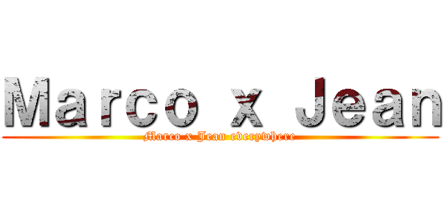 Ｍａｒｃｏ ｘ Ｊｅａｎ (Marco x Jean everywhere)