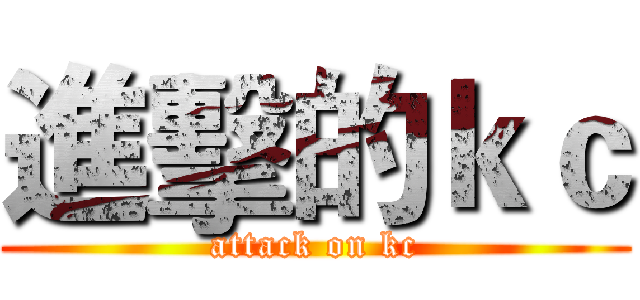進擊的ｋｃ (attack on kc)