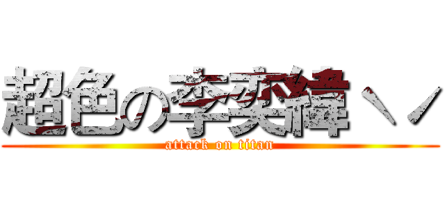 超色の李奕緯ˋˊ (attack on titan)